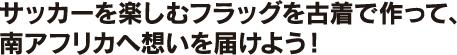 サッカーを楽しむフラッグを古着で作って、南アフリカへ想いを届けよう！