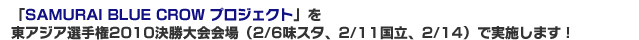 「SAMURAI BLUE CROW プロジェクト」を東アジア選手権2010決勝大会会場（2/6味スタ、2/11国立、2/14）で実施します！
