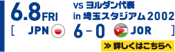 6.8 FRI SAMURAI BULE（日本代表）6-0 ヨルダン代表 in 埼玉スタジアム２００２